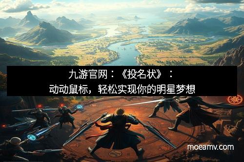 九游官网：《投名状》：动动鼠标，轻松实现你的明星梦想