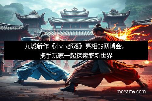 九城新作《小小部落》亮相09网博会，携手玩家一起探索崭新世界